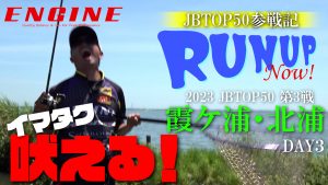 【RUN UP Now! 】 #2 後編　2023年JB TOP50 第3戦 霞ケ浦・北浦戦 DAY3